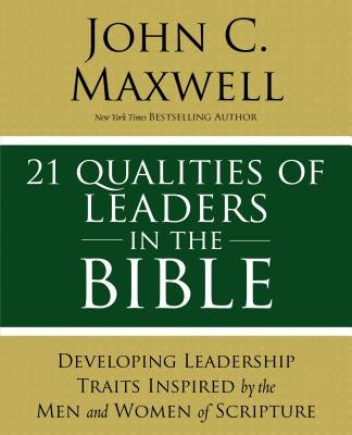 21 Qualities of Leaders in the Bible: Key Leadership Traits of the Men and Women in Scripture by Maxwell, John C.