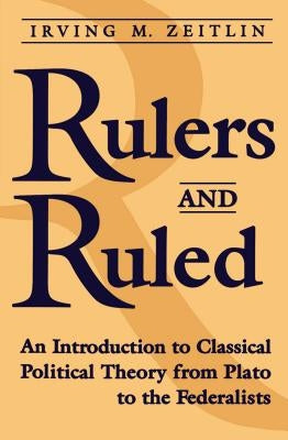 Rulers and Ruled: An Introduction to Classical Political Theory by Zeitlin, Irving M.