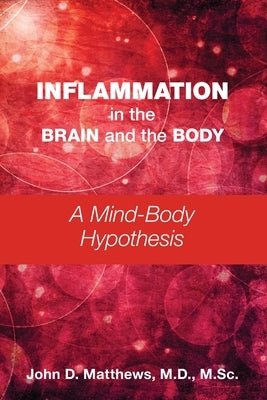 Inflammation in the Brain and the Body: A Mind-Body Hypothesis by Matthews, John D.