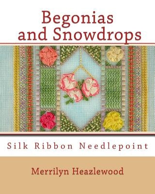 Begonias and Snowdrops: Silk Ribbon Needlepoint by Heazlewood, Merrilyn B.