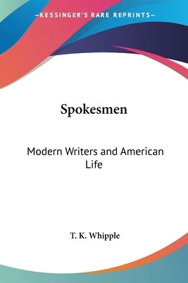 Spokesmen: Modern Writers and American Life by Whipple, T. K.