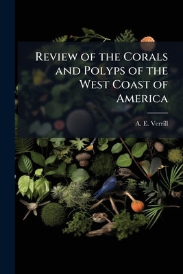 Review of the Corals and Polyps of the West Coast of America by Verrill, A. E.