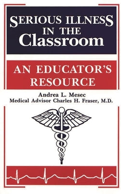 Serious Illness in the Classroom: An Educator's Resource by Mesec, Andrea L.