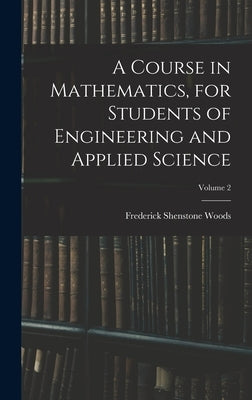 A Course in Mathematics, for Students of Engineering and Applied Science; Volume 2 by Woods, Frederick Shenstone