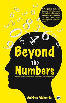 Beyond the Numbers: Elevating Sales Negotiation from Transactional to Transformational by Majumder, Anirban