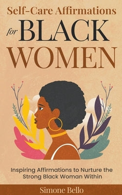 Self-Care Affirmations For Black Women: Inspiring Affirmations to Nurture the Strong Black Woman Within by Bello, Simone