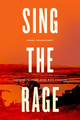 Sing the Rage: Listening to Anger After Mass Violence by Chakravarti, Sonali