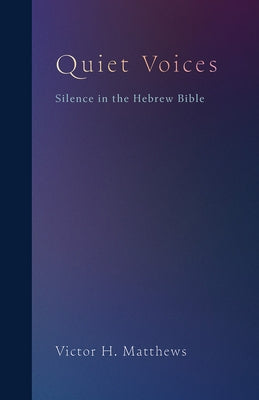 Quiet Voices: Silence in the Hebrew Bible by Matthews, Victor H.