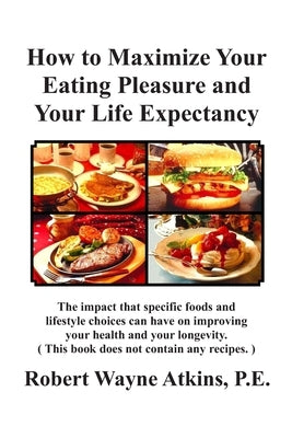 How to Maximize Your Eating Pleasure and Your Life Expectancy by Atkins, Robert Wayne