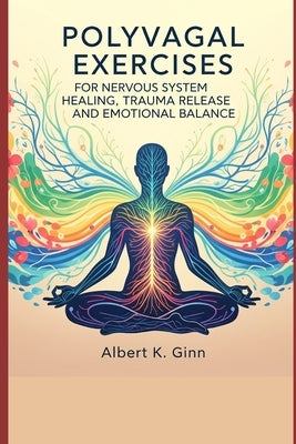 Polyvagal Exercises for Nervous System Healing, Trauma Release and Emotional Balance by Ginn, Albert K.