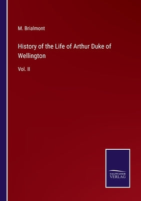 History of the Life of Arthur Duke of Wellington: Vol. II by Brialmont, M.