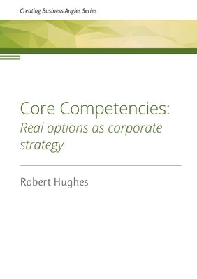 Core Competencies: Real options as corporate strategy by Hughes, Robert David