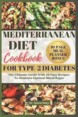 Mediterranean Diet Cookbook for Type-2 Diabetes: The Ultimate Guide With 50 Easy Recipes To Maintain Optimal Blood Sugar by Roby, Sylvia