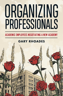 Organizing Professionals: Academic Employees Negotiating a New Academy by Rhoades, Gary