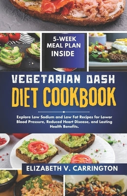 Vegetarian DASH diet cookbook: Explore Low Sodium and Low Fat Recipes for Lower Blood Pressure, Reduced Heart Disease, and Lasting Health Benefits. by Carrington, Elizabeth V.