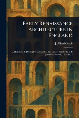 Early Renaissance Architecture in England by Gotch, J. Alfred (John Alfred)