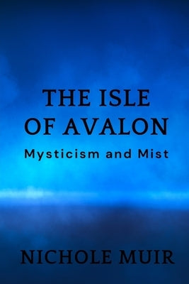 The Isle of Avalon: Mysticism and Mist by Muir, Nichole
