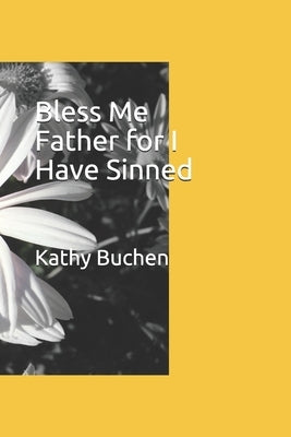 Bless Me Father for I Have Sinned by Buchen, Kathy