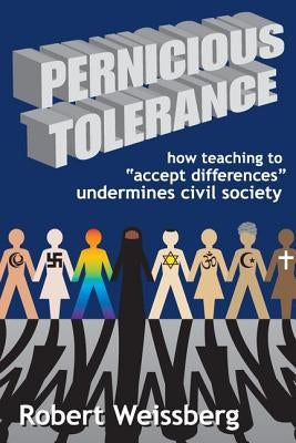 Pernicious Tolerance: How Teaching to "Accept Differences" Undermines Civil Society by Weissberg, Robert