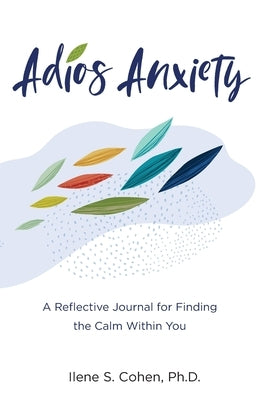 Adios Anxiety: A Reflective Journal for Finding the Calm Within You by Cohen, Ilene S.