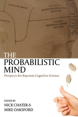 The Probabilistic Mind: Prospects for Bayesian Cognitive Science by Chater, Nick