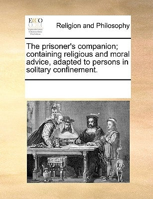 The Prisoner's Companion; Containing Religious and Moral Advice, Adapted to Persons in Solitary Confinement. by Multiple Contributors