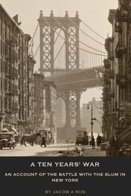 A Ten Years' War: An Account of the Battle with the Slum in New York by Riis, Jacob a.