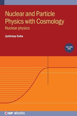 Nuclear and Particle Physics with Cosmology, Volume 1: Nuclear physics by Guha, Jyotirmoy