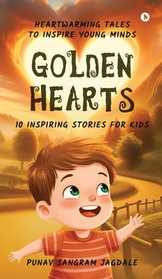 Golden Hearts: 10 Inspiring Stories for Kids: Heartwarming Tales to Inspire Young Minds by Punav Sangram Jagdale