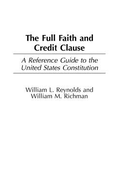 The Full Faith and Credit Clause: A Reference Guide to the United States Constitution by Reynolds, William