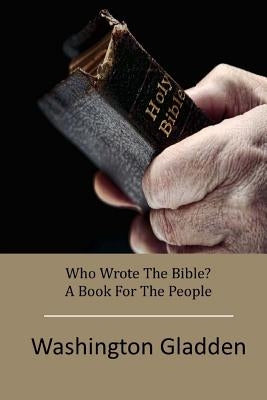 Who Wrote The Bible? A Book For The People by Gladden, Washington