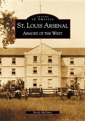 St. Louis Arsenal: Armory of the West by McGuire, Randy