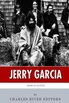 American Legends: The Life of Jerry Garcia by Charles River Editors