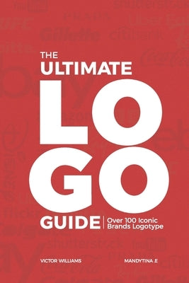 The Ultimate LOGO Guide: Over 100 ICONIC BRANDS LOGOTYPE by E, Mandytina