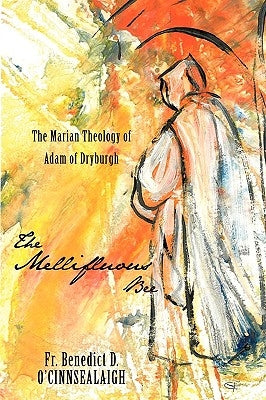 The Mellifluous Bee: The Marian Theology of Adam of Dryburgh by O'Cinnsealaigh, Benedict D.