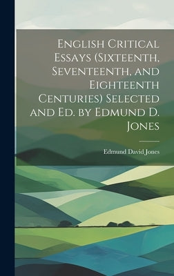 English Critical Essays (sixteenth, Seventeenth, and Eighteenth Centuries) Selected and ed. by Edmund D. Jones by Jones, Edmund David