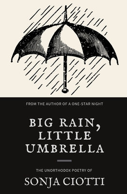 Big Rain, Little Umbrella: The Unorthodox Poetry of Sonja Ciotti by Ciotti, Sonja