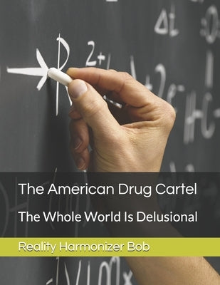 The American Drug Cartel: The Whole World Is Delusional by Reality Harmonizer Bob