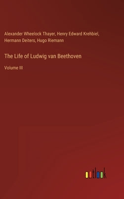 The Life of Ludwig van Beethoven: Volume III by Riemann, Hugo
