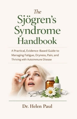 The Sjögren's Syndrome Handbook: A Practical, Evidence-Based Guide to Managing Fatigue, Dryness, Pain, and Thriving with Autoimmune Disease by Paul, Helen