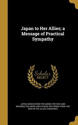 Japan to Her Allies; a Message of Practical Sympathy by Japan Association for Aiding the Sick an