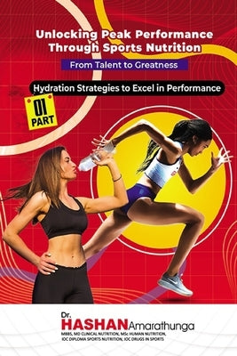 Unlocking Peak Performance through Sports Nutrition: Hydration Strategies to Excel in Performance by Amarathunga, Hashan