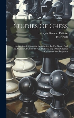 Studies Of Chess: Containing A Systematic Introduction To The Game, And The Analysis Of Chess. By A.d. Philidor, Esq.: With Original Com by Philidor, François Danican