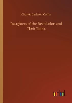 Daughters of the Revolution and Their Times by Coffin, Charles Carleton