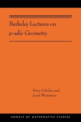 Berkeley Lectures on P-Adic Geometry: (Ams-207) by Scholze, Peter