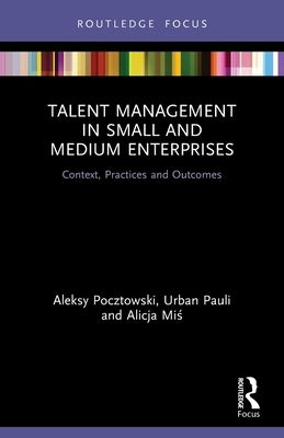 Talent Management in Small and Medium Enterprises: Context, Practices and Outcomes by Pocztowski, Aleksy