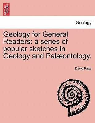 Geology for General Readers: A Series of Popular Sketches in Geology and Pal Ontology. by Page, David