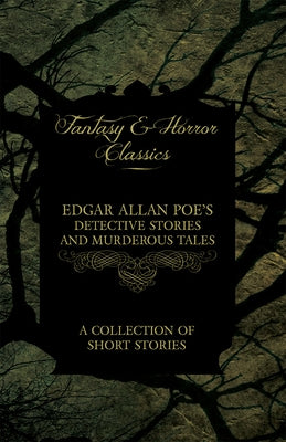 Edgar Allan Poe's Detective Stories and Murderous Tales - A Collection of Short Stories (Fantasy and Horror Classics) by Poe, Edgar Allan
