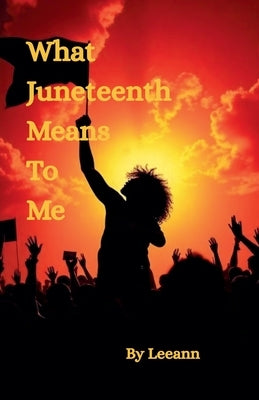 What Juneteenth Means To Me by Leeann