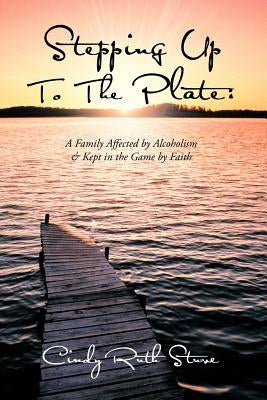 Stepping Up to the Plate: A Family Affected by Alcoholism & Kept in the Game by Faith by Stuve, Cindy Ruth